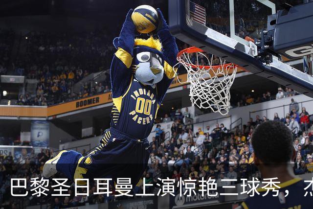 巴黎圣日耳曼上演惊艳三球秀，杰拉德称赞不已