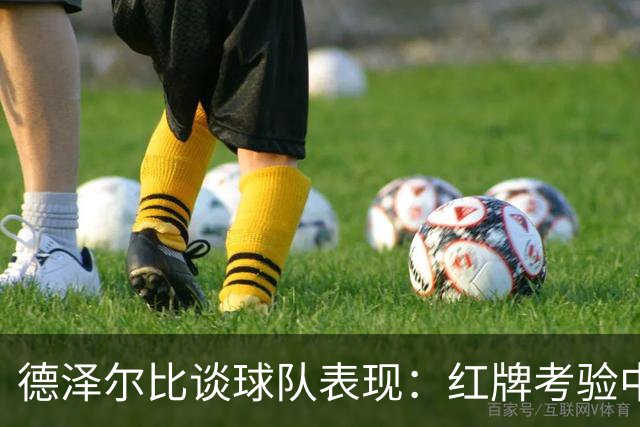 德泽尔比谈球队表现：红牌考验中展现出团队精神